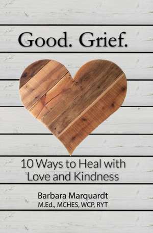 Good. Grief. - 10 Ways to Heal with Love and Kindness de Barbara Marquardt