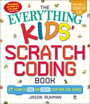 The Everything Kids' Scratch Coding Book: Learn to Code and Create Your Own Cool Games! de Jason Rukman