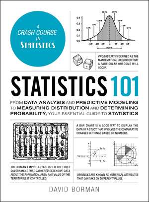 Statistics 101: From Data Analysis and Predictive Modeling to Measuring Distribution and Determining Probability, Your Essential Guide to Statistics de David Borman