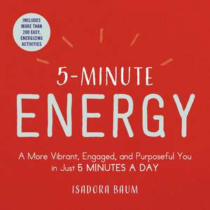 5-Minute Energy: A More Vibrant, Engaged, and Purposeful You in Just 5 Minutes a Day de Isadora Baum