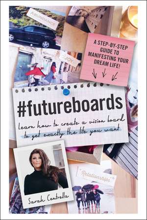 #FutureBoards: Learn How to Create a Vision Board to Get Exactly the Life You Want de Sarah Centrella