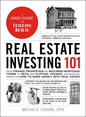 Real Estate Investing 101: From Finding Properties and Securing Mortgage Terms to REITs and Flipping Houses, an Essential Primer on How to Make Money with Real Estate de Michele Cagan CPA