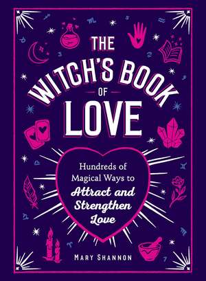 The Witch's Book of Love: Hundreds of Magical Ways to Attract and Strengthen Love de Mary Shannon