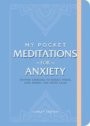 My Pocket Meditations for Anxiety: Anytime Exercises to Reduce Stress, Ease Worry, and Invite Calm de Carley Centen