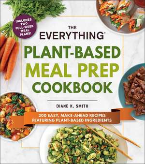 The Everything Plant-Based Meal Prep Cookbook: 200 Easy, Make-Ahead Recipes Featuring Plant-Based Ingredients de Diane K. Smith