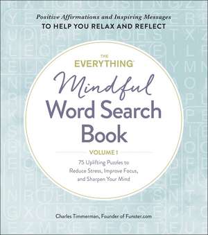 The Everything Mindful Word Search Book, Volume 1: 75 Uplifting Puzzles to Reduce Stress, Improve Focus, and Sharpen Your Mind de Charles Timmerman