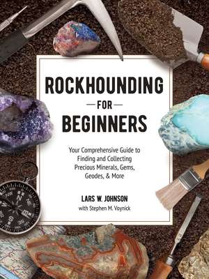 Rockhounding for Beginners: Your Comprehensive Guide to Finding and Collecting Precious Minerals, Gems, Geodes, & More de Lars W. Johnson