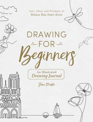 Drawing for Beginners: 100+ Ideas and Prompts to Release Your Inner Artist de Jamie Markle