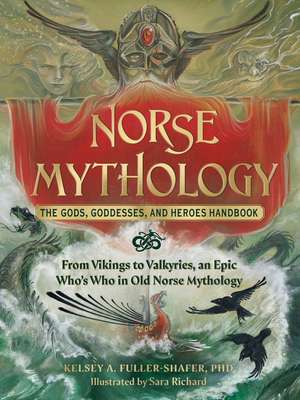 Norse Mythology: The Gods, Goddesses, and Heroes Handbook: From Vikings to Valkyries, an Epic Who's Who in Old Norse Mythology de Kelsey A. Fuller-Shafer PhD