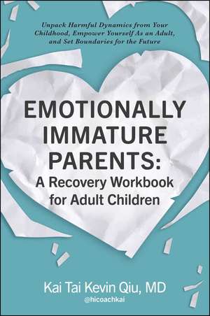 Emotionally Immature Parents: A Recovery Workbook for Adult Children: Unpack Harmful Dynamics from Your Childhood, Empower Yourself As an Adult, and Set Boundaries for the Future de Kai Tai Kevin Qiu MD