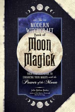 The Modern Witchcraft Book of Moon Magick: Your Complete Guide to Enhancing Your Magick with the Power of the Moon de Julia Halina Hadas