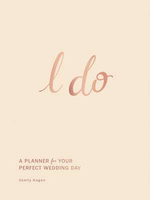 I Do: A Planner for Your Perfect Wedding Day de Shelly Hagen