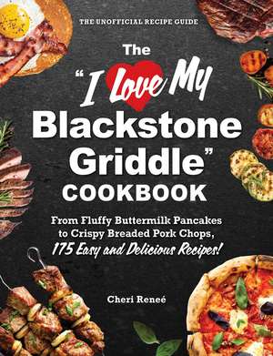 The "I Love My Blackstone Griddle" Cookbook: From Fluffy Buttermilk Pancakes to Crispy Breaded Pork Chops, 175 Easy and Delicious Recipes! de Cheri Reneé