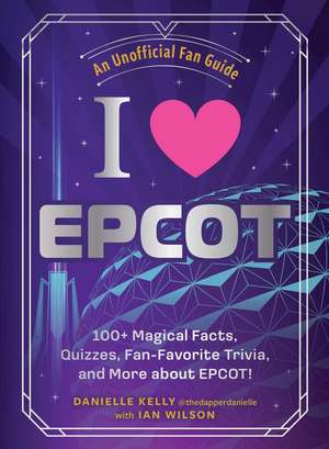 I Love EPCOT: 100+ Magical Facts, Quizzes, Fan-Favorite Trivia, and More about EPCOT! de Danielle Kelly