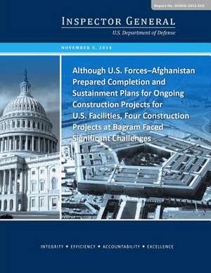 Although U.S. Forces-Afghanistan Prepared Completion and Sustainment Plans for Ongoing Construction Projects for U.S. Facilities, Four Construction Pr de U S Department of Defense