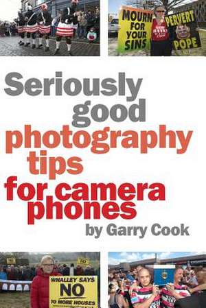 Seriously Good Photography Tips for Camera Phones de Garry Cook