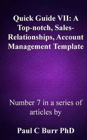 Quick Guide VII - A Top-Notch, Sales-Relationships, Account Management Template de Paul C. Burr Phd