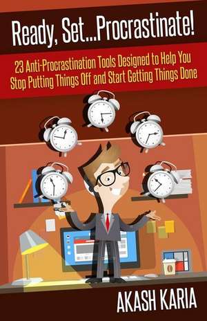 Ready, Set...Procrastinate! 23 Anti-Procrastination Tools Designed to Help You Stop Putting Things Off and Start Getting Things Done de Akash Karia