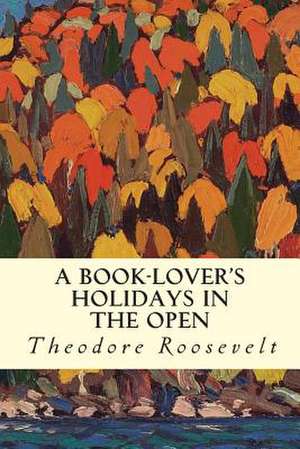 A Book-Lover's Holidays in the Open de Theodore Roosevelt