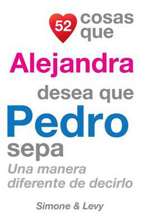 52 Cosas Que Alejandra Desea Que Pedro Sepa de J. L. Leyva