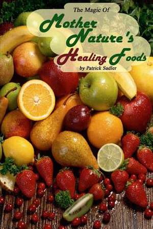 The Magic of Mother Nature Healing Foods de Patrick Sadler