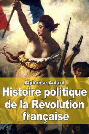 Histoire Politique de La Revolution Francaise de Alphonse Aulard