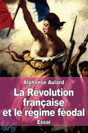 La Revolution Francaise Et Le Regime Feodal de Alphonse Aulard