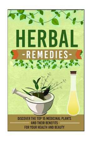 Herbal Remedies - Discover the Top 15 Medicinal Plants and Their Benefits for Your Health and Beauty de Carmen McKenzie