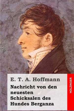 Nachricht Von Den Neuesten Schicksalen Des Hundes Berganza de E. T. a. Hoffmann