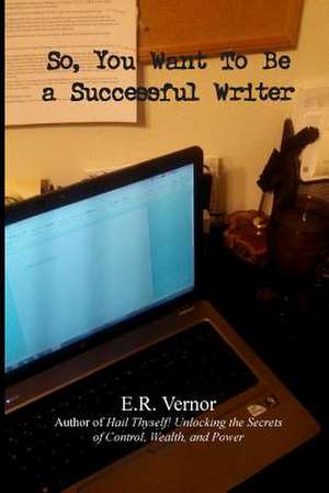 So, You Want to Be a Successful Writer de E. R. Vernor