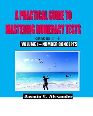 A Practical Guide to Mastering Numeracy Tests Grades 4 - 6, Volume 1 de Jasmin C. Alexander