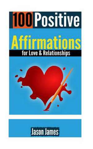 100 Positive Affirmations for Love & Relationships de Jason James