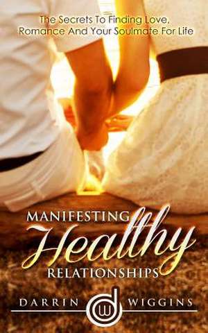 Manifesting Healthy Relationships de Darrin Wiggins