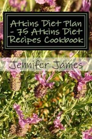 Atkins Diet Plan - 75 Atkins Diet Recipes Cookbook de Jennifer James