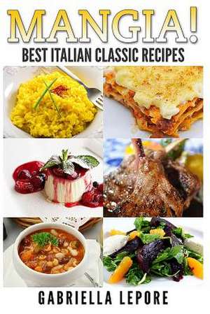 Mangia! Best Italian Classic Recipes de Gabriella Lepore