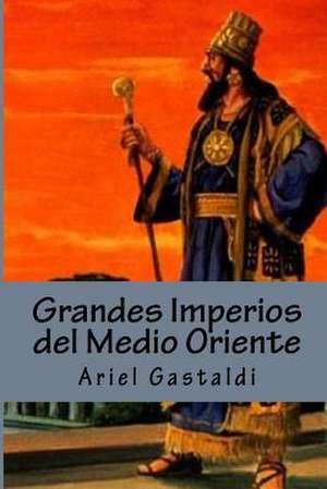 Grandes Imperios del Medio Oriente de Ariel Marcelo Gastaldi