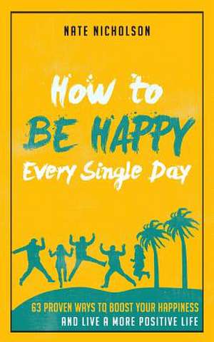 How to Be Happy Every Single Day de Nate Nicholson