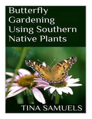 Butterfly Gardening Using Southern Native Plants de Tina M. Samuels