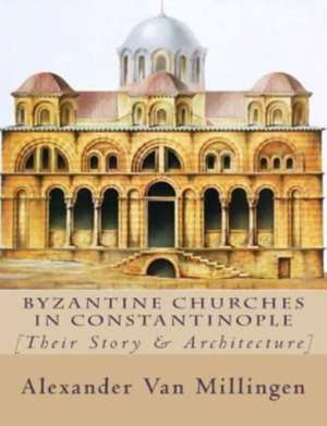 Byzantine Churches in Constantinople de Alexander Van Millingen