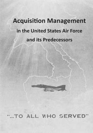 Acquisition Management in the United States Air Force and Its Predecessors de Office of Air Force History