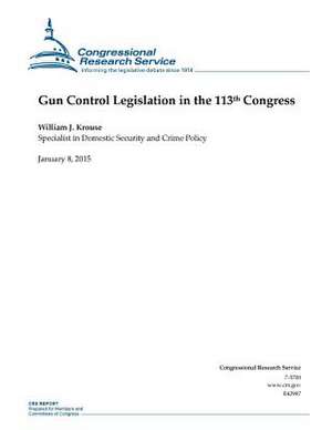 Gun Control Legislation in the 113th Congress de Congressional Research Service