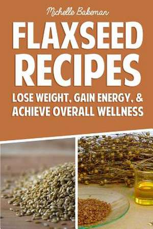 Flaxseed Recipes de Michelle Bakeman