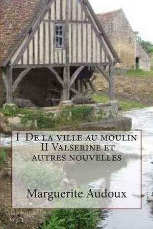 I de La Ville Au Moulin, II Valserine Et Autres Nouvelles de Mrs Marguerite Audoux