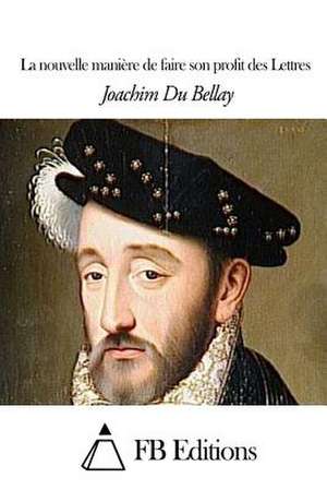 La Nouvelle Maniere de Faire Son Profit Des Lettres de Joachim Du Bellay