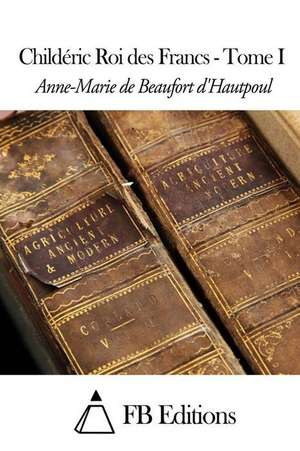 Childeric Roi Des Francs - Tome I de Anne-Marie De Beaufort D' Hautpoul