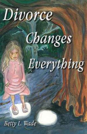 Divorce Changes Everything de MS Betty L. Wade