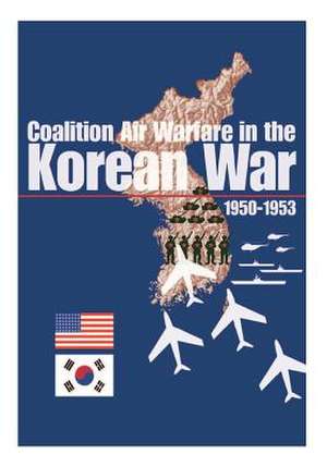 Coalition Air Warfare in the Korean War 1950-1953 de Office of Air Force History