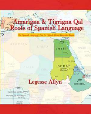 Amarigna & Tigrigna Qal Roots of Spanish Language de Legesse Allyn