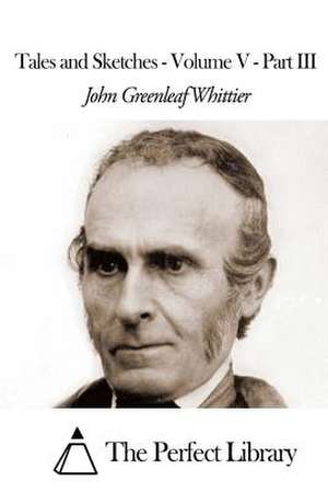 Tales and Sketches - Volume V - Part III de John Greenleaf Whittier