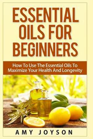 Essential Oils for Beginners de Amy Joyson